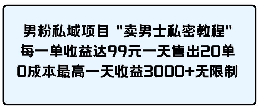 男粉私域项目 卖男士私密教程 每一单收益达99元一天售出20单-春生副业网 