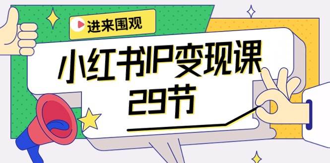 小红书IP变现课：开店/定位/IP变现/直播带货/爆款打造/涨价秘诀/等等/29节-春生副业网 