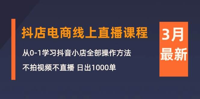 3月抖店电商线上直播课程：从0-1学习抖音小店，不拍视频不直播 日出1000单-春生副业网 