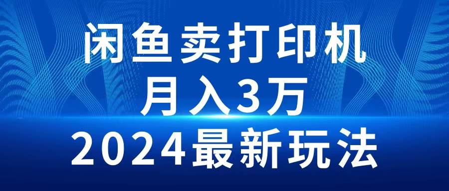 2024闲鱼卖打印机，月入3万2024最新玩法-春生副业网 