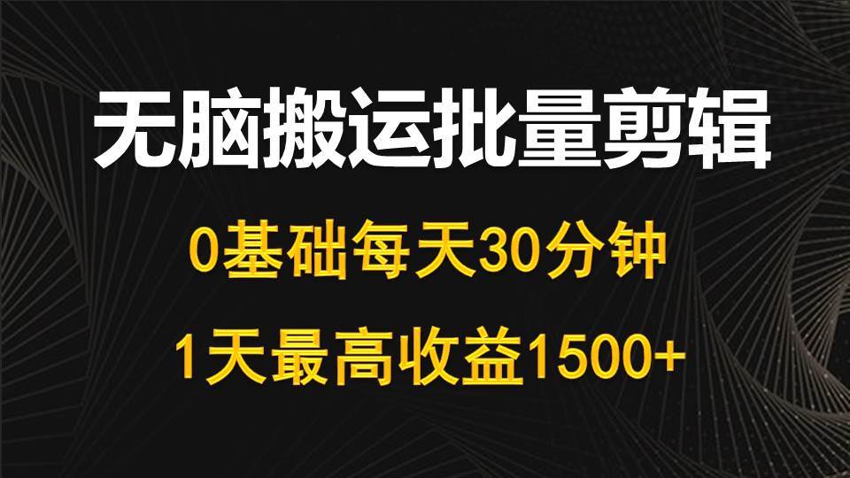 每天30分钟，0基础无脑搬运批量剪辑，1天最高收益1500+-春生副业网 
