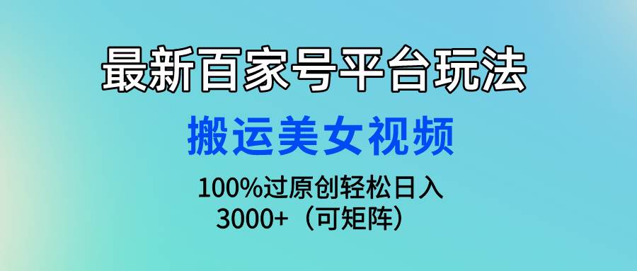 最新百家号平台玩法，搬运美女视频100%过原创大揭秘，轻松日入3000+（可…-春生副业网 