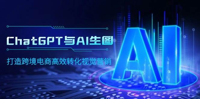 ChatGPT与AI生图，打造跨境电商高效转化视觉营销-春生副业网 