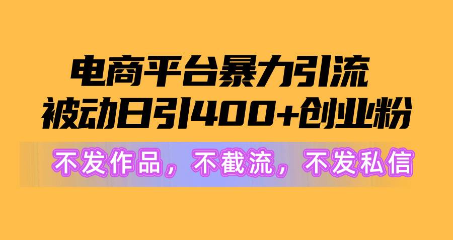 电商平台暴力引流,被动日引400+创业粉不发作品，不截流，不发私信-春生副业网 