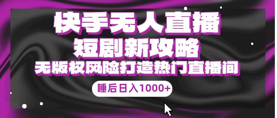 快手无人直播短剧新攻略，合规无版权风险，打造热门直播间，睡后日入1000+-春生副业网 