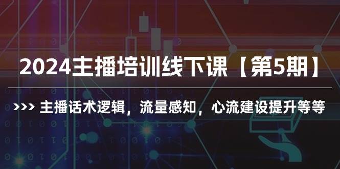 2024主播培训线下课【第5期】主播话术逻辑，流量感知，心流建设提升等等-春生副业网 