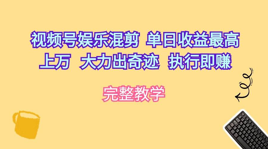 视频号娱乐混剪  单日收益最高上万   大力出奇迹   执行即赚-春生副业网 