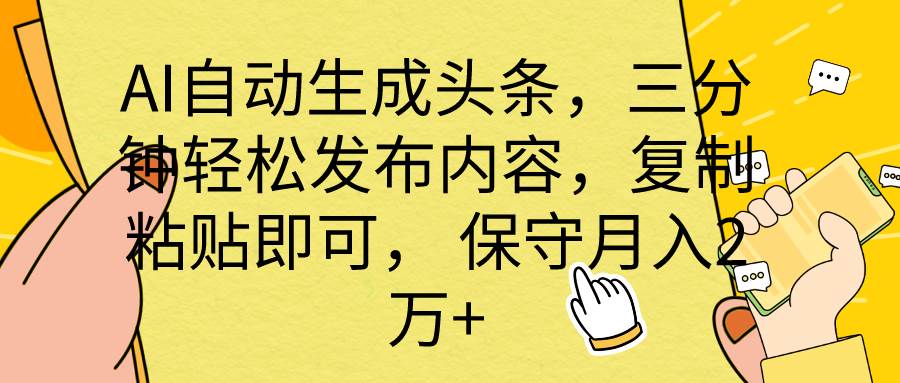 AI自动生成头条，三分钟轻松发布内容，复制粘贴即可， 保底月入2万+-春生副业网 