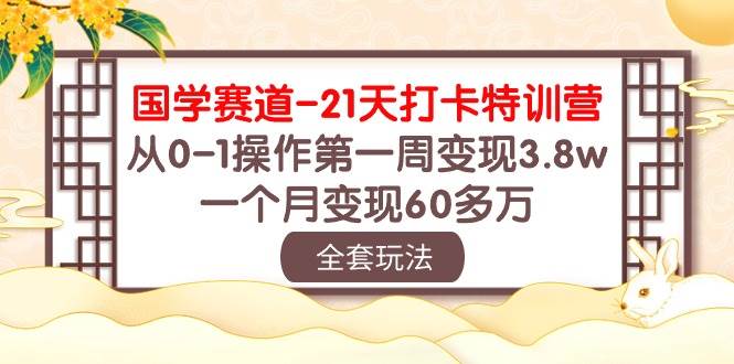 国学 赛道-21天打卡特训营：从0-1操作第一周变现3.8w，一个月变现60多万-春生副业网 