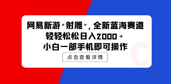 网易新游 射雕 全新蓝海赛道，轻松日入2000＋小白一部手机即可操作-春生副业网 