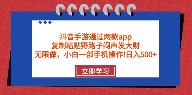 抖音手游通过两款app，复制粘贴野路子闷声发大财，无限做 一部手机日入500+-春生副业网 