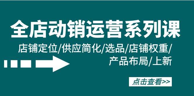 全店·动销运营系列课：店铺定位/供应简化/选品/店铺权重/产品布局/上新-春生副业网 