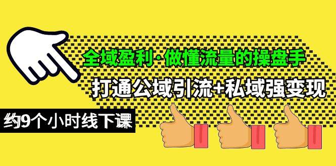 全域盈利·做懂流量的操盘手，打通公域引流+私域强变现，约9个小时线下课-春生副业网 