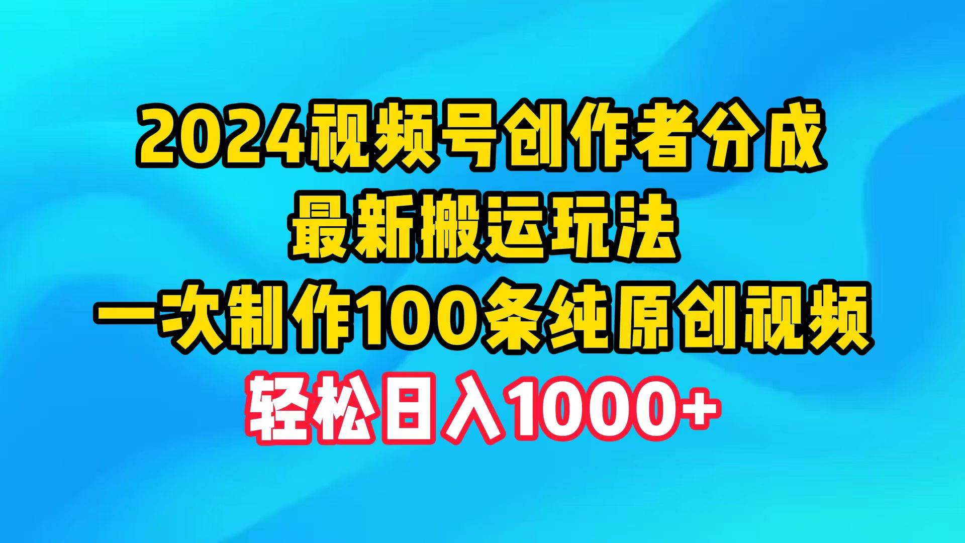 2024视频号创作者分成，最新搬运玩法，一次制作100条纯原创视频，日入1000+-春生副业网 