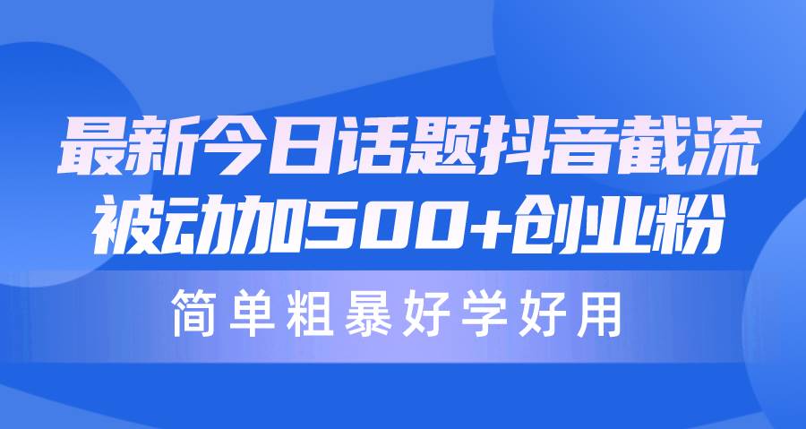 最新今日话题抖音截流，每天被动加500+创业粉，简单粗暴好学好用-春生副业网 