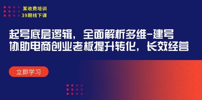 某收费培训39期线下课：起号底层逻辑，全面解析多维 建号，协助电商创业…-春生副业网 