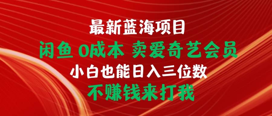 最新蓝海项目 闲鱼0成本 卖爱奇艺会员 小白也能入三位数 不赚钱来打我-春生副业网