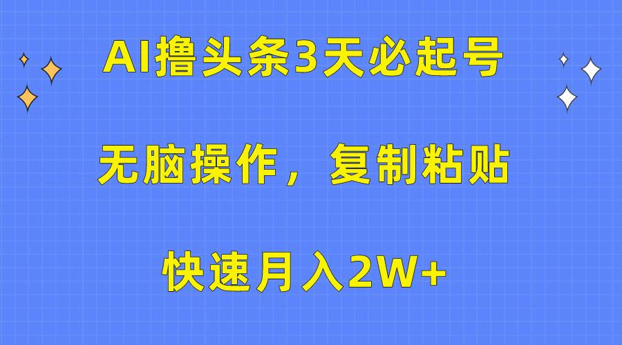 AI撸头条3天必起号，无脑操作3分钟1条，复制粘贴快速月入2W+-春生副业网 