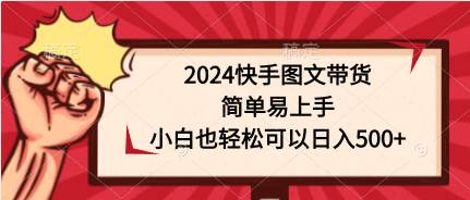 2024快手图文带货，简单易上手，小白也轻松可以日入500+-春生副业网 