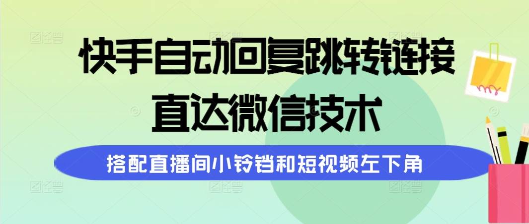 快手自动回复跳转链接，直达微信技术，搭配直播间小铃铛和短视频左下角-春生副业网 
