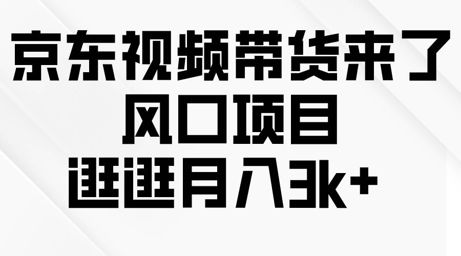 京东短视频带货来了，风口项目，逛逛月入3k+-春生副业网 