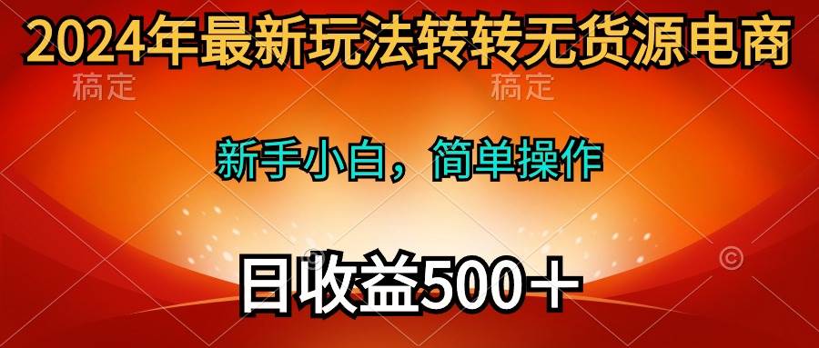 2024年最新玩法转转无货源电商，新手小白 简单操作，长期稳定 日收入500＋-春生副业网 