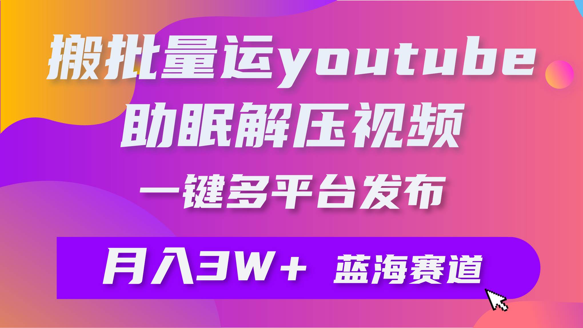 批量搬运YouTube解压助眠视频 一键多平台发布 月入2W+-春生副业网 