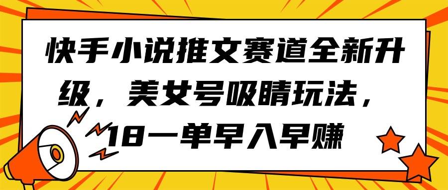 快手小说推文赛道全新升级，美女号吸睛玩法，18一单早入早赚-春生副业网 
