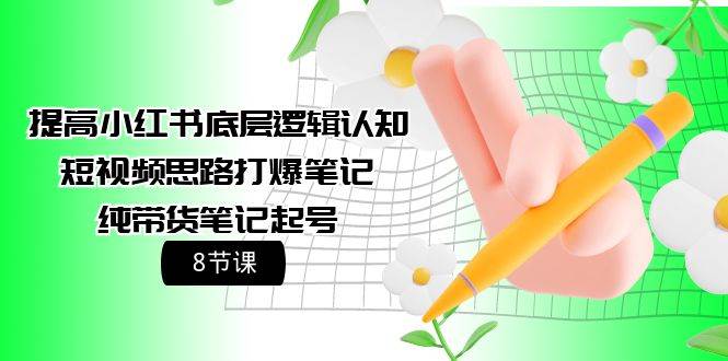 提高小红书底层逻辑认知+短视频思路打爆笔记+纯带货笔记起号（8节课）-春生副业网 