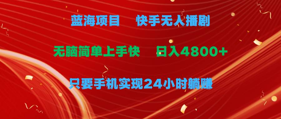 蓝海项目，快手无人播剧，一天收益4800+，手机也能实现24小时躺赚，无脑…-春生副业网 