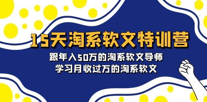 15天-淘系软文特训营：跟年入50万的淘系软文导师，学习月收过万的淘系软文-春生副业网 