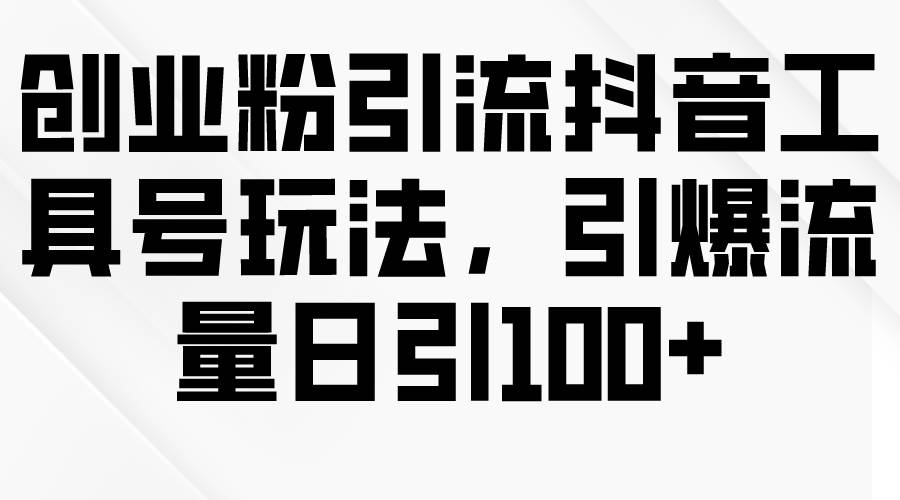 创业粉引流抖音工具号玩法，引爆流量日引100+-春生副业网 