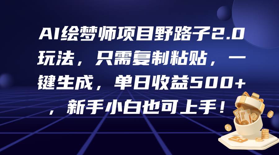 AI绘梦师项目野路子2.0玩法，只需复制粘贴，一键生成，单日收益500+，新…-春生副业网 