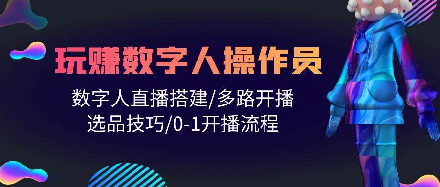 人人都能玩赚数字人操作员 数字人直播搭建/多路开播/选品技巧/0-1开播流程-春生副业网 