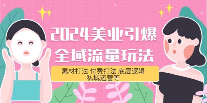 2024美业-引爆全域流量玩法，素材打法 付费打法 底层逻辑 私城运营等(31节)-春生副业网 