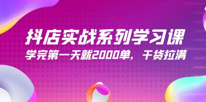 抖店实战系列学习课，学完第一天就2000单，干货拉满（245节课）-春生副业网 