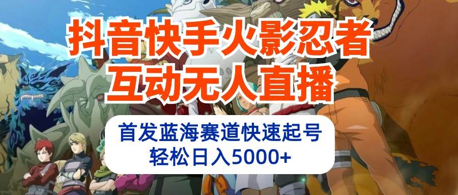 抖音快手火影忍者互动无人直播 蓝海赛道快速起号 日入5000+教程+软件+素材-春生副业网 