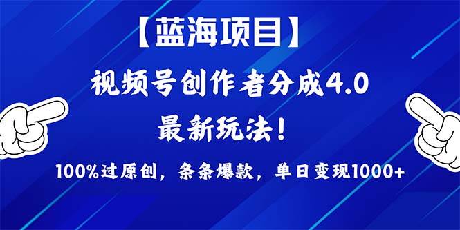 视频号创作者分成4.0玩法，100%过原创，条条爆款，单日1000+-春生副业网 