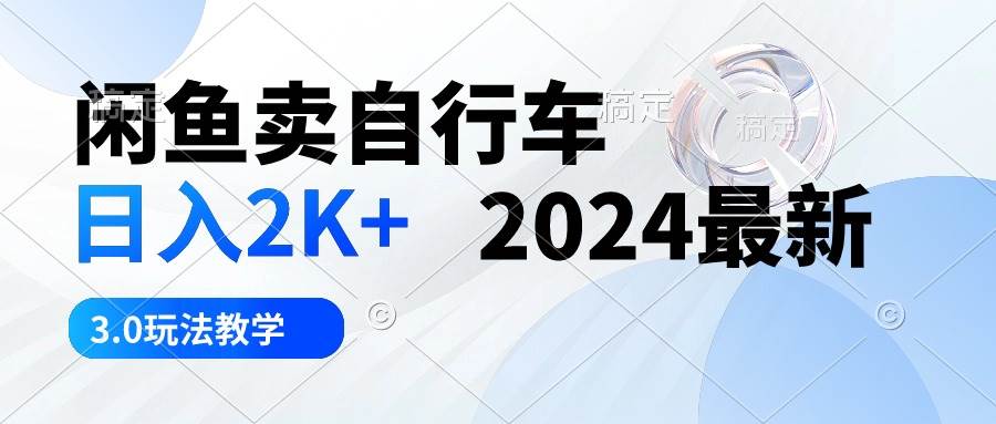 闲鱼卖自行车 日入2K+ 2024最新 3.0玩法教学-春生副业网 