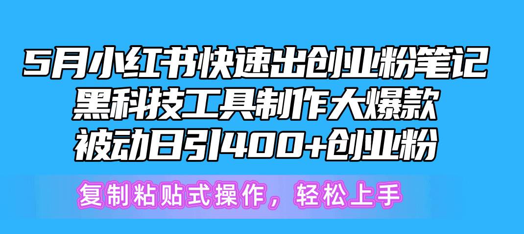 5月小红书快速出创业粉笔记，黑科技工具制作小红书爆款，复制粘贴式操…-春生副业网 