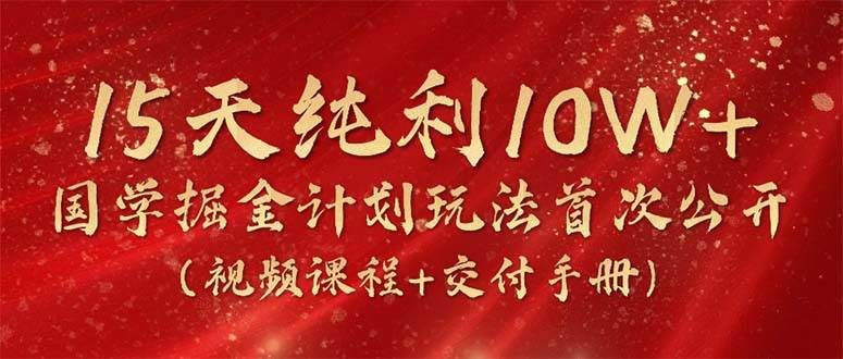 15天纯利10W+，国学掘金计划2024玩法全网首次公开（视频课程+交付手册）-春生副业网 