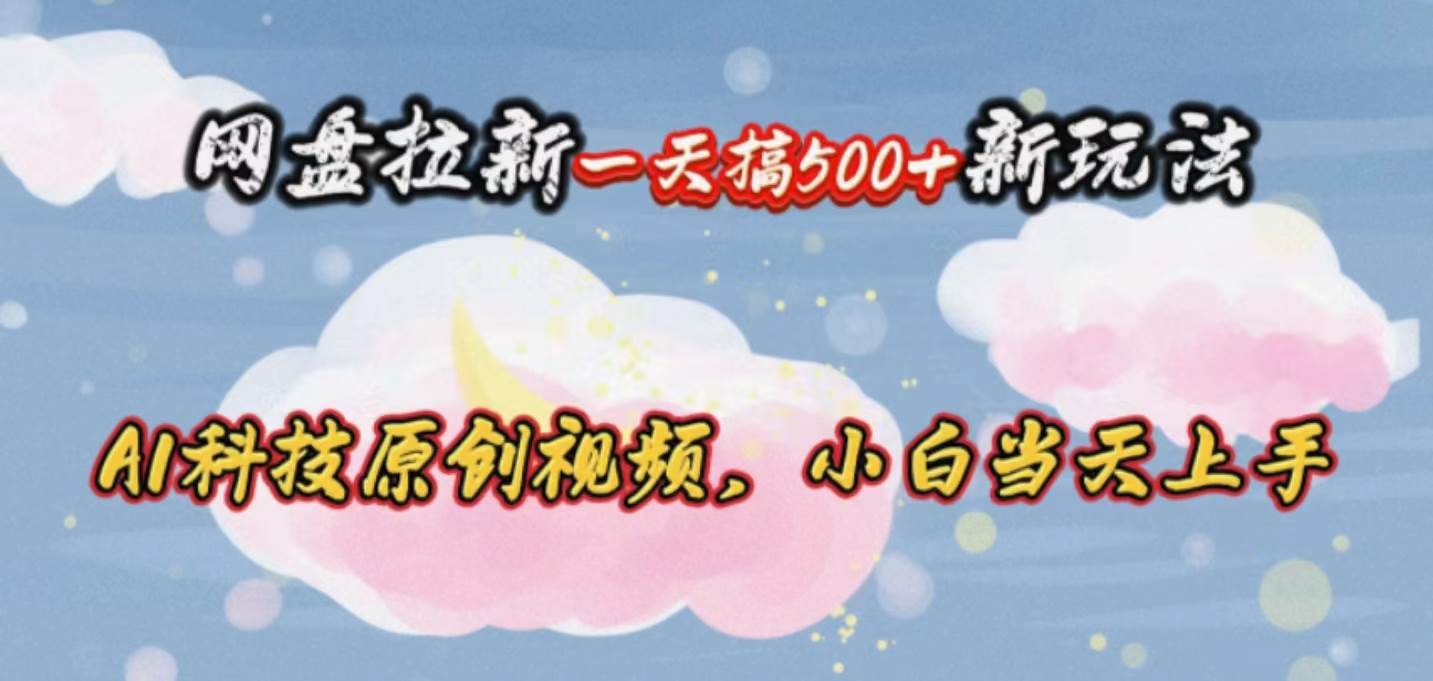 网盘拉新一天搞500新玩法，Ai科技原创视频，小白当天上手-春生副业网 