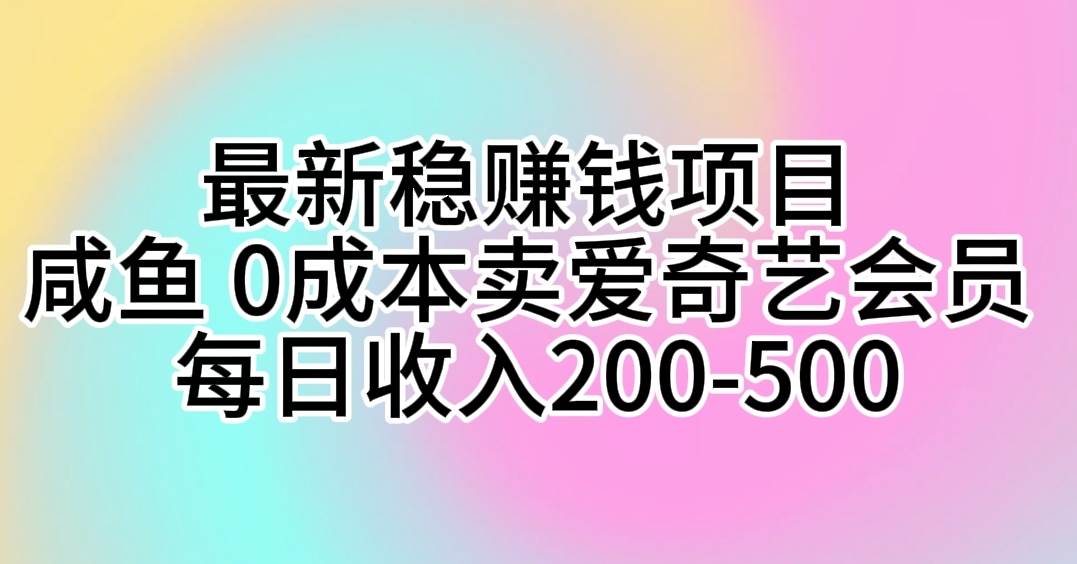 最新稳赚钱项目 咸鱼 0成本卖爱奇艺会员 每日收入200-500-春生副业网 