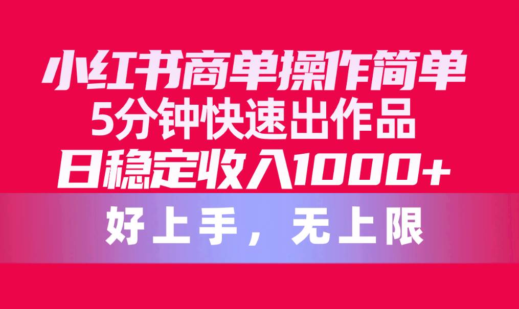 小红书商单操作简单，5分钟快速出作品，日稳定收入1000+，无上限-春生副业网 