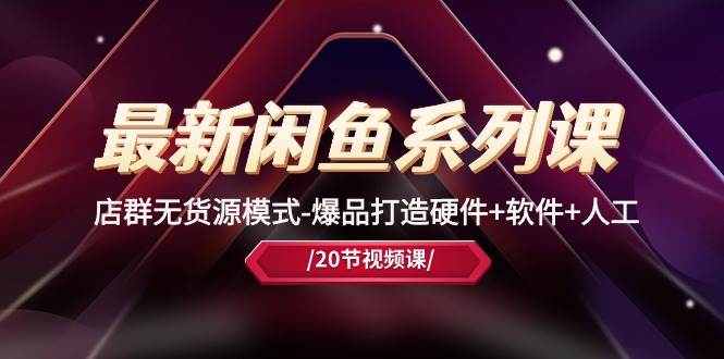 最新闲鱼系列课，店群无货源模式-爆品打造硬件+软件+人工（20节课）-春生副业网 