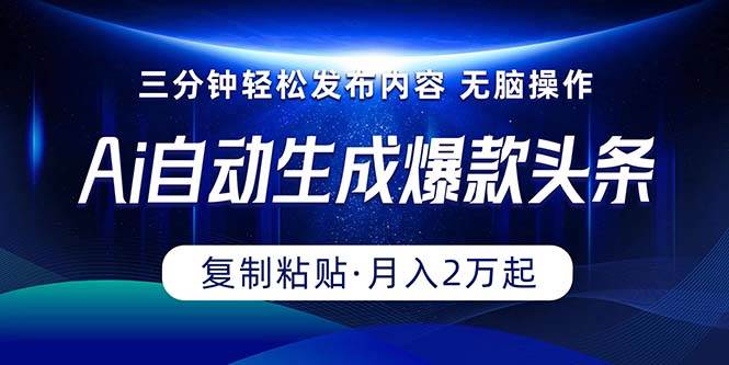 Ai一键自动生成爆款头条，三分钟快速生成，复制粘贴即可完成， 月入2万+-春生副业网 