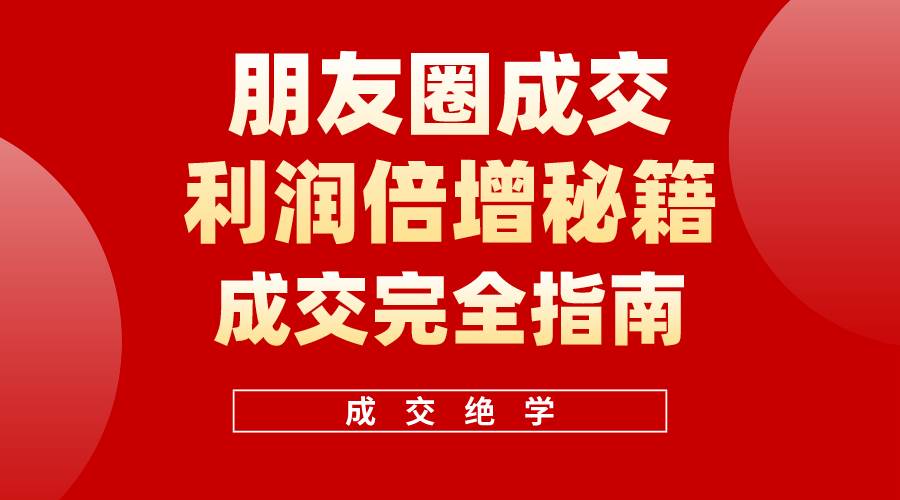【白龙笔记】朋友圈成交利润倍增秘籍（无水印）-春生副业网 