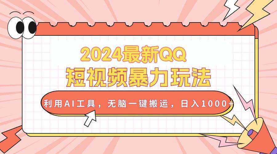 2024最新QQ短视频暴力玩法，利用AI工具，无脑一键搬运，日入1000+-春生副业网 