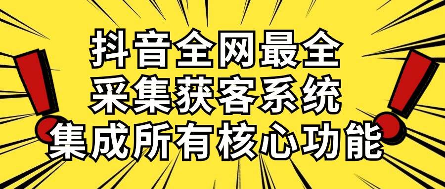 抖音全网最全采集获客系统，集成所有核心功能，日引500+-春生副业网 
