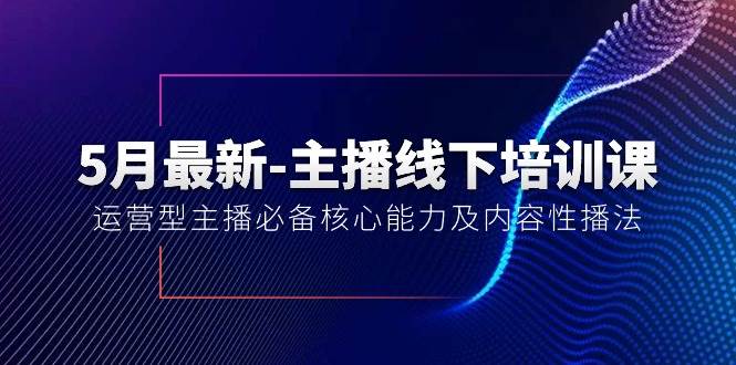 5月最新-主播线下培训课【40期】：运营型主播必备核心能力及内容性播法-春生副业网 